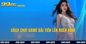 cach choi game bai tien len mien nam 99ok green