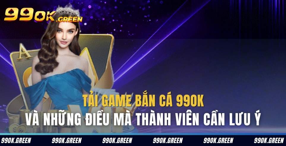 Tại sao bet thủ nên tải game bắn cá 99 ok